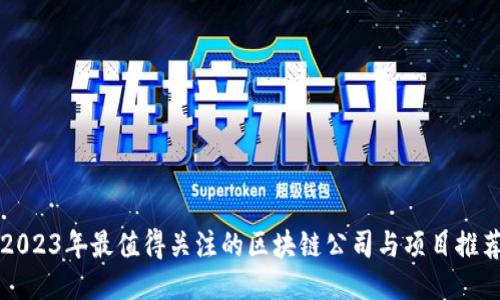 2023年最值得关注的区块链公司与项目推荐